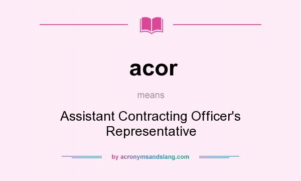 What does acor mean? It stands for Assistant Contracting Officer`s Representative