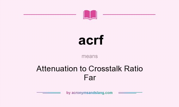 What does acrf mean? It stands for Attenuation to Crosstalk Ratio Far