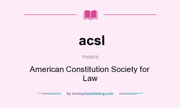 What does acsl mean? It stands for American Constitution Society for Law