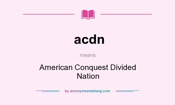 What does acdn mean? It stands for American Conquest Divided Nation