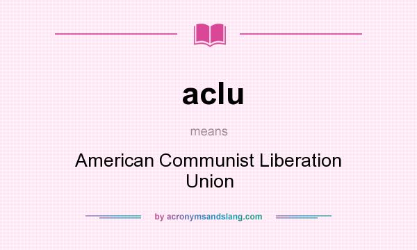 What does aclu mean? It stands for American Communist Liberation Union