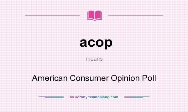 What does acop mean? It stands for American Consumer Opinion Poll