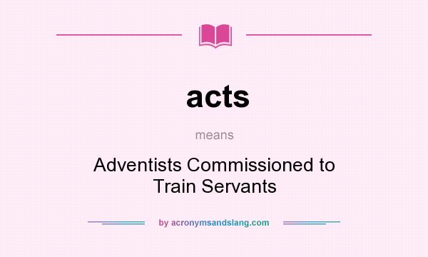 What does acts mean? It stands for Adventists Commissioned to Train Servants
