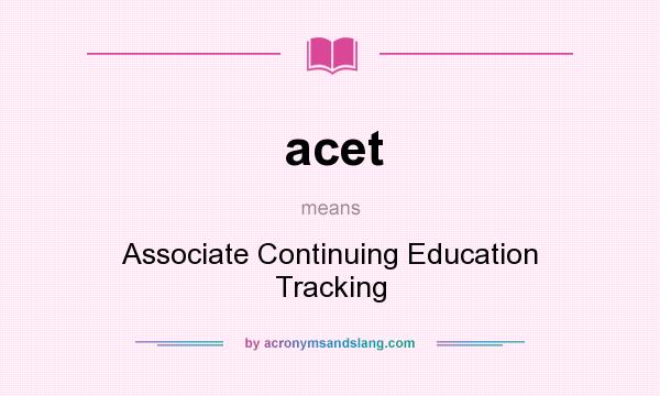 What does acet mean? It stands for Associate Continuing Education Tracking