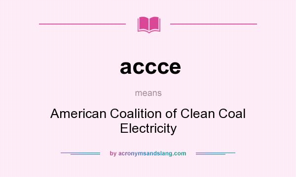 What does accce mean? It stands for American Coalition of Clean Coal Electricity
