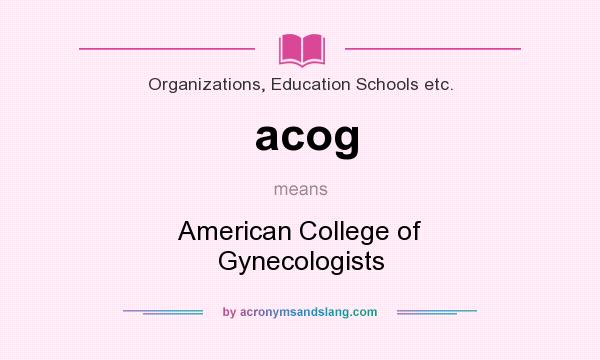 What does acog mean? It stands for American College of Gynecologists