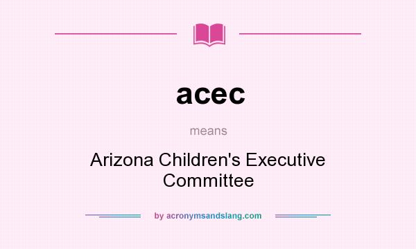 What does acec mean? It stands for Arizona Children`s Executive Committee