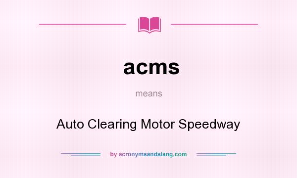 What does acms mean? It stands for Auto Clearing Motor Speedway