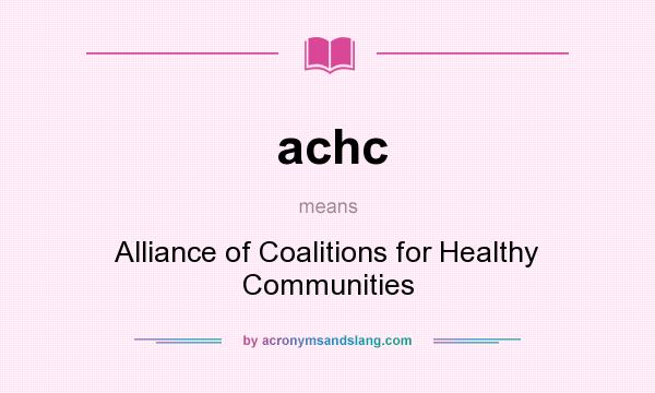 What does achc mean? It stands for Alliance of Coalitions for Healthy Communities