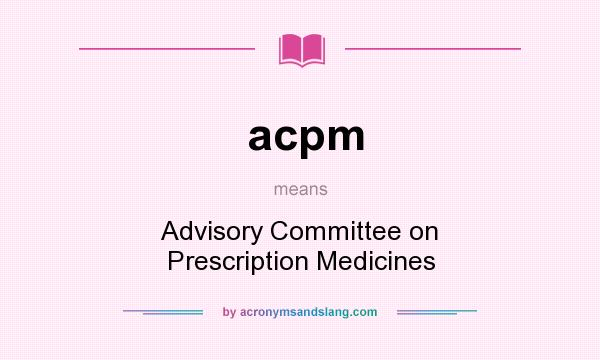 What does acpm mean? It stands for Advisory Committee on Prescription Medicines