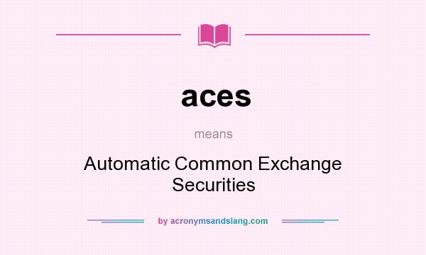 What does aces mean? It stands for Automatic Common Exchange Securities