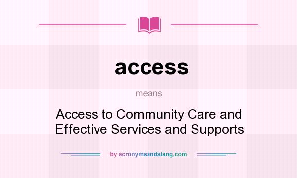 What does access mean? It stands for Access to Community Care and Effective Services and Supports