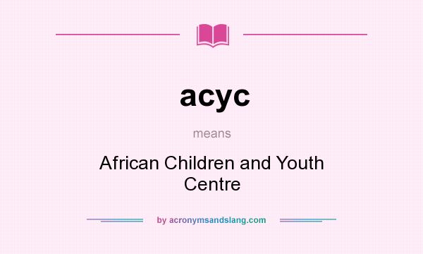 What does acyc mean? It stands for African Children and Youth Centre