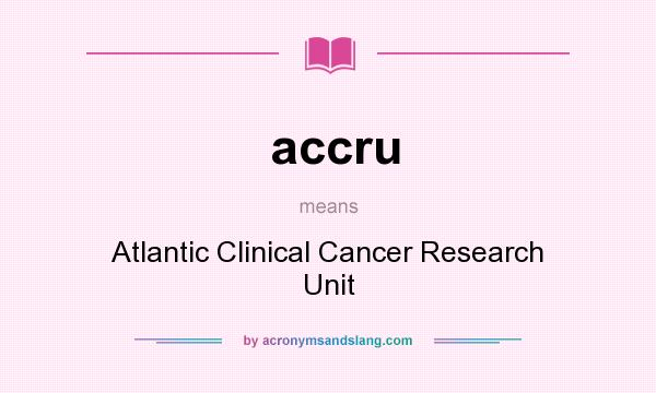 What does accru mean? It stands for Atlantic Clinical Cancer Research Unit