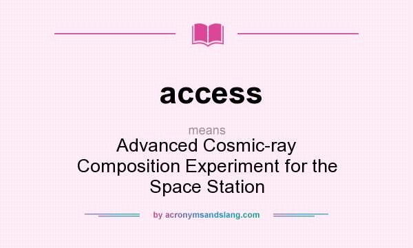 What does access mean? It stands for Advanced Cosmic-ray Composition Experiment for the Space Station