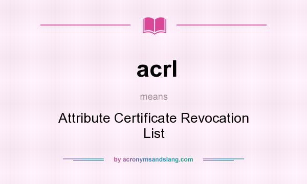 What does acrl mean? It stands for Attribute Certificate Revocation List