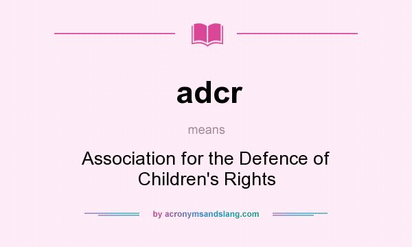 What does adcr mean? It stands for Association for the Defence of Children`s Rights
