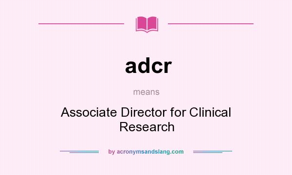 What does adcr mean? It stands for Associate Director for Clinical Research