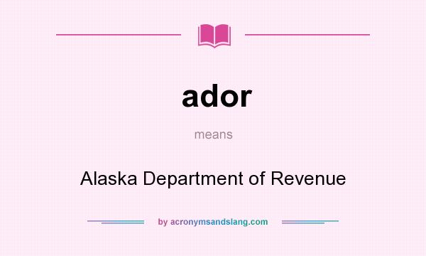 What does ador mean? It stands for Alaska Department of Revenue