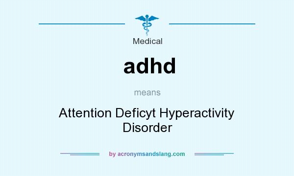 What does adhd mean? It stands for Attention Deficyt Hyperactivity Disorder
