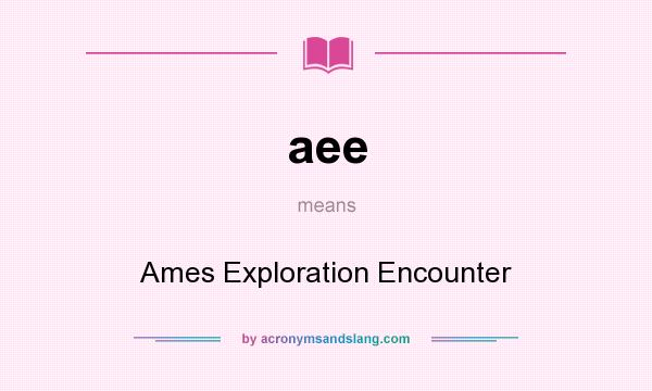 What does aee mean? It stands for Ames Exploration Encounter