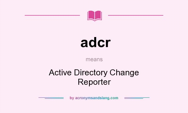 What does adcr mean? It stands for Active Directory Change Reporter