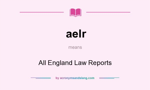 What does aelr mean? It stands for All England Law Reports