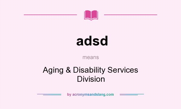 What does adsd mean? It stands for Aging & Disability Services Division