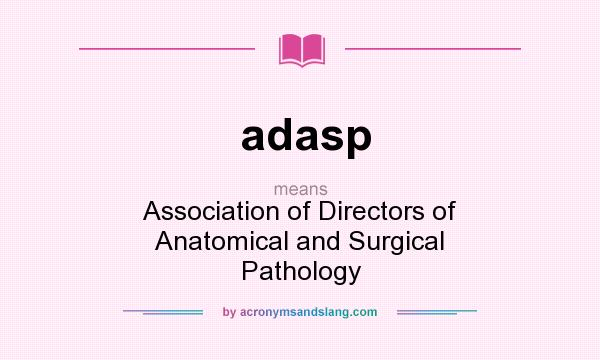 What does adasp mean? It stands for Association of Directors of Anatomical and Surgical Pathology