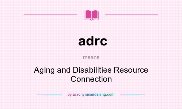 What does adrc mean? It stands for Aging and Disabilities Resource Connection