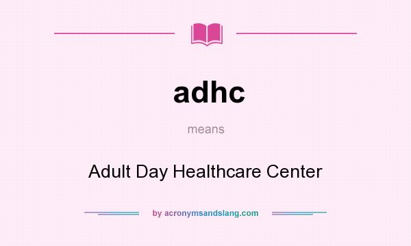 What does adhc mean? It stands for Adult Day Healthcare Center