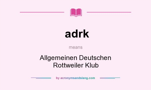 What does adrk mean? It stands for Allgemeinen Deutschen Rottweiler Klub