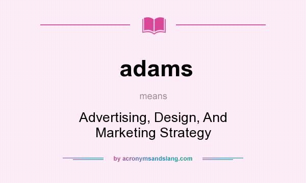 What does adams mean? It stands for Advertising, Design, And Marketing Strategy
