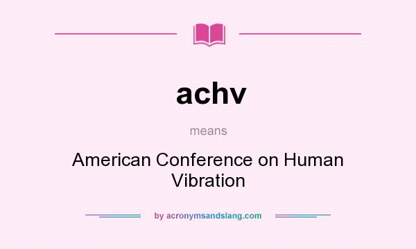 What does achv mean? It stands for American Conference on Human Vibration