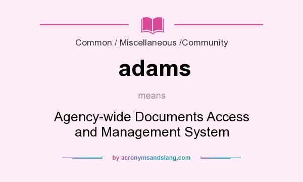 What does adams mean? It stands for Agency-wide Documents Access and Management System