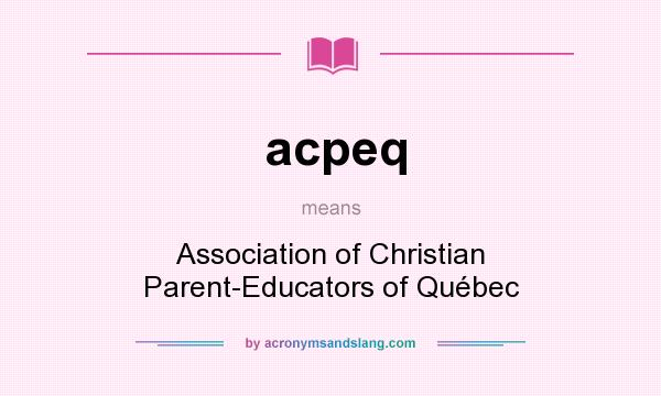 What does acpeq mean? It stands for Association of Christian Parent-Educators of Québec