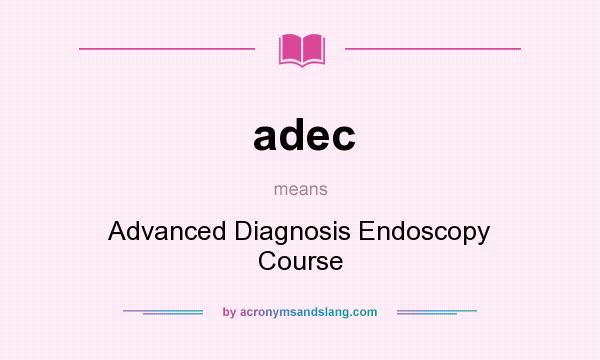 What does adec mean? It stands for Advanced Diagnosis Endoscopy Course
