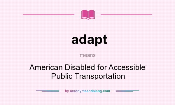 What does adapt mean? It stands for American Disabled for Accessible Public Transportation