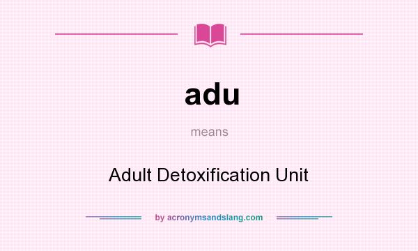 What does adu mean? It stands for Adult Detoxification Unit