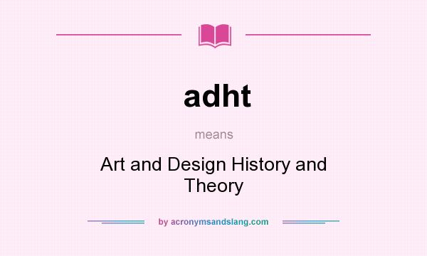 What does adht mean? It stands for Art and Design History and Theory