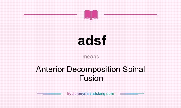What does adsf mean? It stands for Anterior Decomposition Spinal Fusion