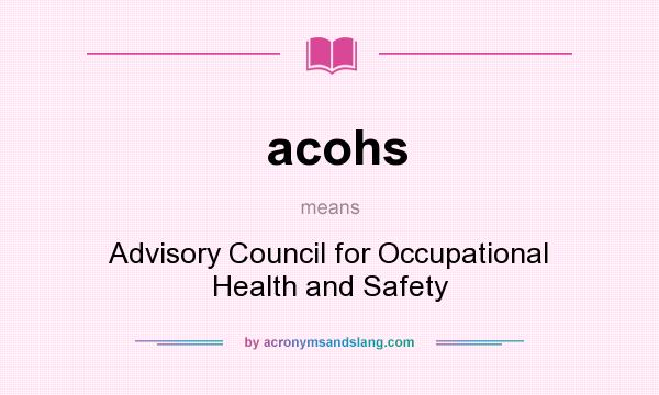 What does acohs mean? It stands for Advisory Council for Occupational Health and Safety