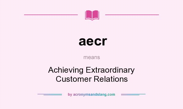 What does aecr mean? It stands for Achieving Extraordinary Customer Relations