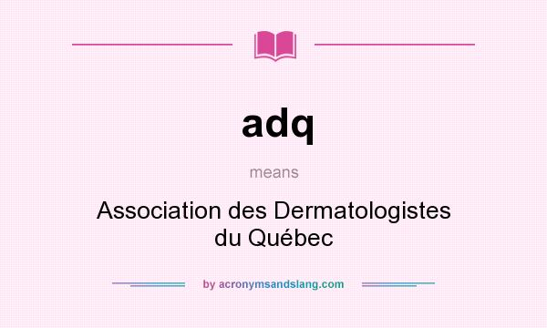 What does adq mean? It stands for Association des Dermatologistes du Québec