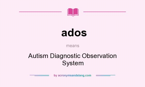 What does ados mean? It stands for Autism Diagnostic Observation System
