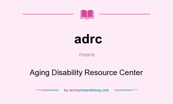 What does adrc mean? It stands for Aging Disability Resource Center