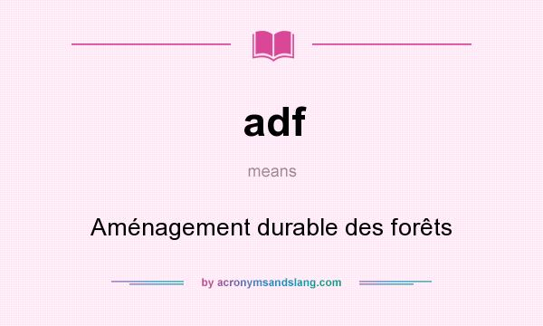 What does adf mean? It stands for Aménagement durable des forêts