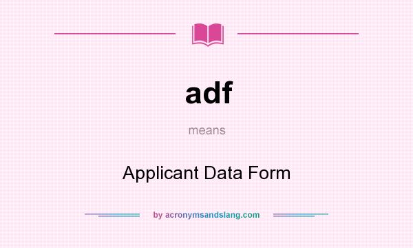 What does adf mean? It stands for Applicant Data Form
