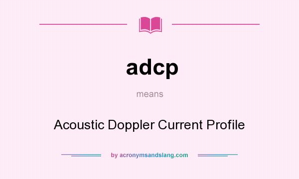 What does adcp mean? It stands for Acoustic Doppler Current Profile