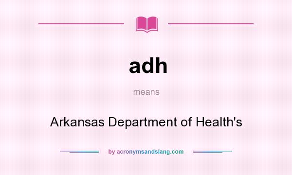 What does adh mean? It stands for Arkansas Department of Health`s